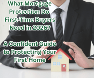 What Mortgage Protection Do First-Time Buyers Need in 2026? A Confident Guide to Protecting Your First Home